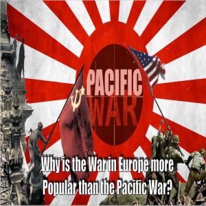Pacific War Podcast 🎙️ Why is the War in Europe More Popular than the Pacific War?