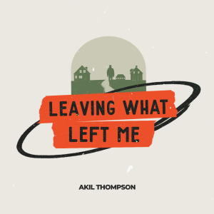 3.23.2025 Leaving What Left Me - Akil Thompson
