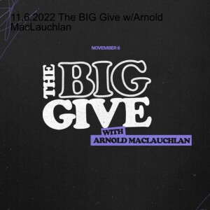 11.6.2022 The BIG Give w/Arnold MacLauchlan