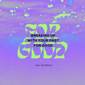 3.16.2025 Breaking Up With Your Past For Good - Akil Thompson