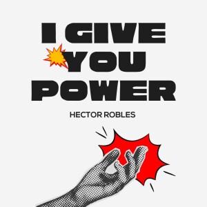 2.18.2024 I Give You Power - Hector Robles