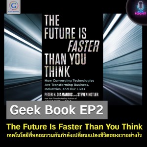 Geek Book EP2 : The Future Is Faster Than You Think เทคโนโลยีที่หลอมรวมกันกำลังเปลี่ยนแปลงชีวิตของเราอย่างไร