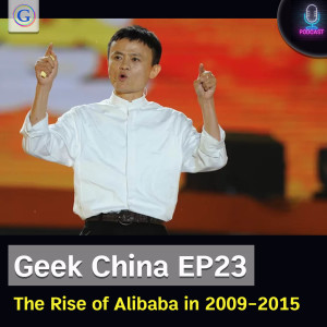 Geek China EP23 : The Rise of Alibaba in 2009-2015