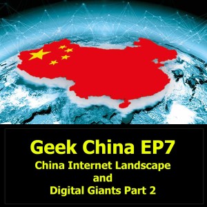 Geek China EP7 : China Internet Landscape and Digital Giants Part 2