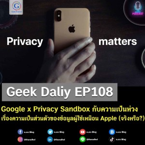 Geek Daily EP108 : Google x Privacy Sandbox กับความเป็นห่วงเรื่องความเป็นส่วนตัวของข้อมูลผู้ใช้เหมือน Apple (จริงหรือ?)