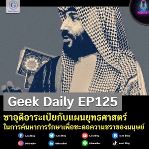 Geek Daily EP125 : ซาอุดีอาระเบียกับแผนยุทธศาสตร์ในการค้นหาการรักษาเพื่อชะลอความชราของมนุษย์