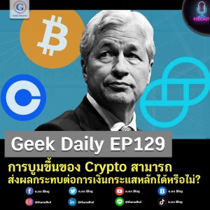 Geek Daily EP129 : การบูมขึ้นของ Crypto สามารถส่งผลกระทบต่อการเงินกระแสหลักได้หรือไม่?