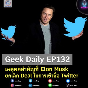 Geek Daily EP132 : เหตุผลสำคัญที่ Elon Musk ยกเลิก Deal ในการเข้าซื้อ Twitter