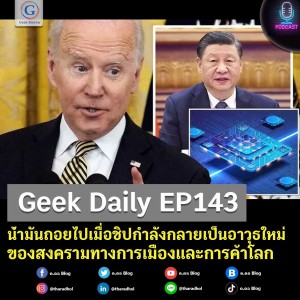 Geek Daily EP143 : น้ำมันถอยไปเมื่อชิปกำลังกลายเป็นอาวุธใหม่ของสงครามทางการเมืองและการค้าโลก