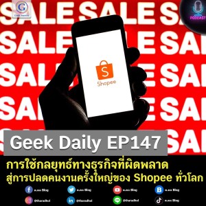 Geek Daily EP147 : การใช้กลยุทธ์ทางธุรกิจที่ผิดพลาดสู่การปลดคนงานครั้งใหญ่ของ Shopee ทั่วโลก