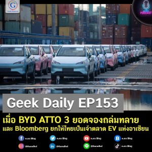 Geek Daily EP153 : เมื่อ BYD ATTO 3 ยอดจองถล่มทลาย และ Bloomberg ยกให้ไทยเป็นเจ้าตลาด EV แห่งอาเซียน