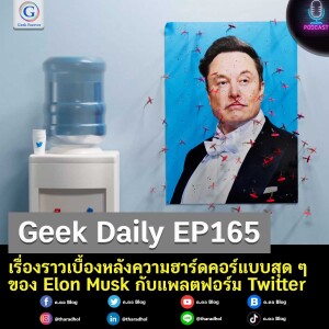 Geek Daily EP165 : เรื่องราวเบื้องหลังความฮาร์ดคอร์แบบสุด ๆ ของ Elon Musk กับแพลตฟอร์ม Twitter