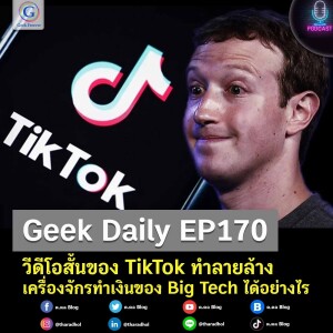Geek Daily EP170 : วีดีโอสั้นของ TikTok ทำลายล้างเครื่องจักรทำเงินของ Big Tech ได้อย่างไร