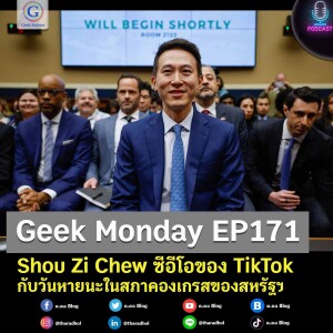 Geek Daily EP171 : Shou Zi Chew ซีอีโอของ TikTok กับวันหายนะในสภาคองเกรสของสหรัฐฯ