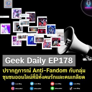 Geek Daily EP178 : ปรากฎการณ์ Anti-Fandom กับกลุ่มชุมชนออนไลน์ที่มีทั้งคนรักและคนเกลียด