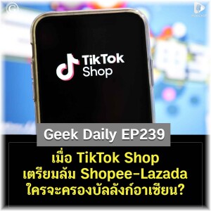 เมื่อ TikTok Shop เตรียมล้ม Shopee-Lazada ใครจะครองบัลลังก์อีคอมเมิร์ซอาเซียน? | Geek Daily EP239