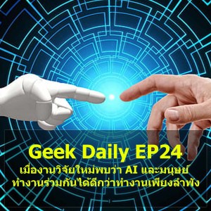 Geek Daily EP24 : เมื่องานวิจัยใหม่พบว่า AI และมนุษย์ทำงานร่วมกันได้ดีกว่าทำงานเพียงลำพัง