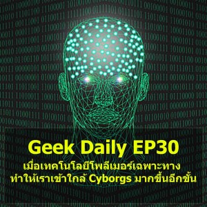 Geek Daily EP30 : เมื่อเทคโนโลยีโพลีเมอร์เฉพาะทางทำให้เราเข้าใกล้ Cyborgs มากขึ้นอีกขั้น