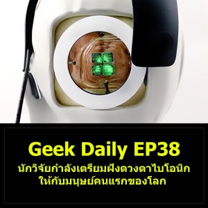 Geek Daily EP38 : นักวิจัยกำลังเตรียมฝังดวงตาไบโอนิกให้กับมนุษย์คนแรกของโลก
