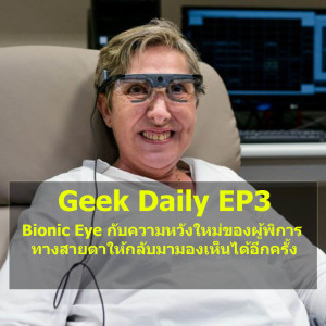 Geek Daily EP3 : Bionic Eye กับความหวังใหม่ของผู้พิการทางสายตาให้กลับมามองเห็นได้อีกครั้ง