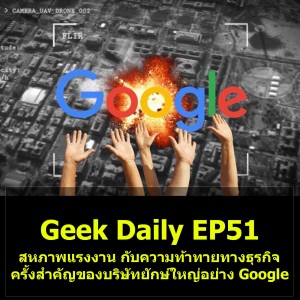 Geek Daily EP52 : สหภาพแรงงาน กับความท้าทายทางธุรกิจครั้งสำคัญของบริษัทยักษ์ใหญ่อย่าง Google