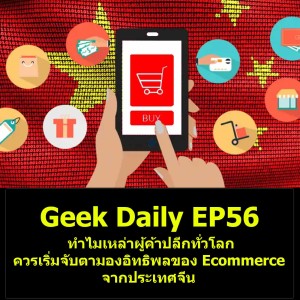 Geek Daily EP56 : ทำไมเหล่าผู้ค้าปลีกทั่วโลกควรเริ่มจับตามองอิทธิพลของ Ecommerce จากประเทศจีน