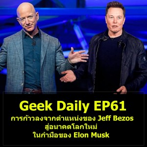 Geek Daily EP61 : การก้าวลงจากตำแหน่งของ Jeff Bezos สู่อนาคตโลกใหม่ในกำมือของ Elon Musk