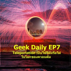 Geek Daily EP7 : Teleportation เป็นไปได้หรือไม่ในโลกของควอนตัม