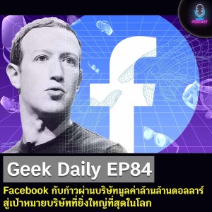 Geek Daily EP84 : Facebook กับก้าวผ่านบริษัทมูลค่าล้านล้านดอลลาร์ สู่เป้าหมายบริษัทที่ยิ่งใหญ่ที่สุดในโลก