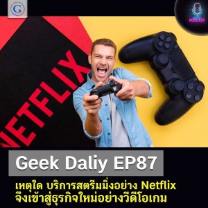 Geek Daily EP87 : เหตุใด บริการสตรีมมิ่งอย่าง Netflix จึงเข้าสู่ธุรกิจใหม่อย่างวีดีโอเกม