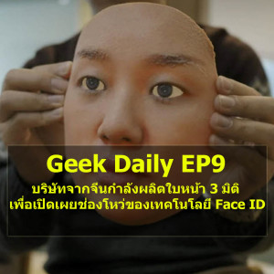 Geek Daily EP9 : บริษัทจากจีนกำลังผลิตใบหน้า 3 มิติ เพื่อเปิดเผยช่องโหว่ของเทคโนโลยี Face ID