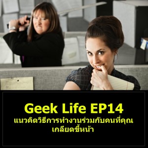 Geek Life EP14 : แนวคิดวิธีการทำงานร่วมกับคนที่คุณเกลียดขี้หน้า