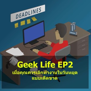 Geek Life EP2 : เมื่อคุณควรเลิกทำงานในวันหยุดแบบเด็ดขาด