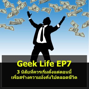 Geek Life EP7 : 3 นิสัยที่ควรเริ่มตั้งแต่ตอนนี้เพื่อสร้างความมั่งคั่งไปตลอดชีวิต