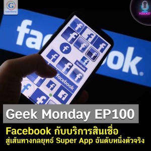 Geek Monday EP100 : Facebook กับบริการสินเชื่อ สู่เส้นทางกลยุทธ์ Super App อันดับหนึ่งตัวจริง