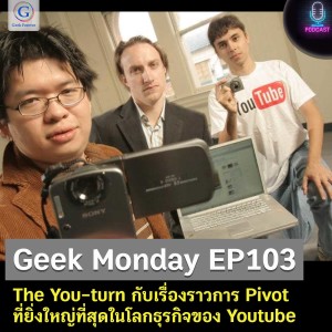 Geek Monday EP103 : The You-turn กับเรื่องราวการ Pivot ที่ยิ่งใหญ่ที่สุดในโลกธุรกิจของ Youtube