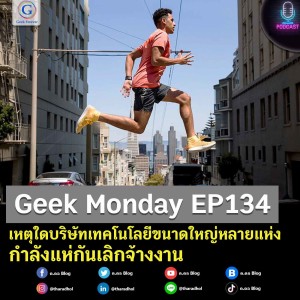 Geek Monday EP134 : เหตุใดบริษัทเทคโนโลยีขนาดใหญ่หลายแห่งกำลังแห่กันเลิกจ้างงาน