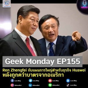 Geek Monday EP155 : Ren Zhengfei กับแผนการใหญ่สำหรับธุรกิจ Huawei หลังถูกคว่ำบาตรจากอเมริกา