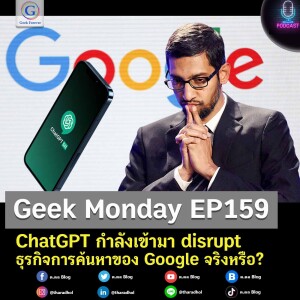 Geek Monday EP159 : ChatGPT กำลังเข้ามา disrupt ธุรกิจการค้นหาของ Google จริงหรือ?