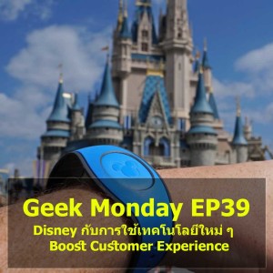 Geek Monday EP39 : Disney กับการใช้เทคโนโลยีใหม่ ๆ Boost Customer Experience