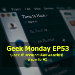 Geek Monday EP53 : Slack กับการยกระดับแพลตฟอร์มด้วยพลัง AI