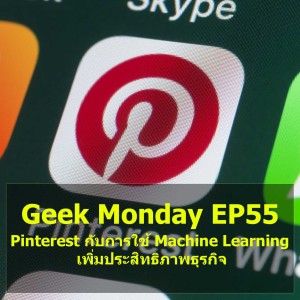 Geek Monday EP55 : Pinterest กับการใช้ Machine Learning เพิ่มประสิทธิภาพธุรกิจ