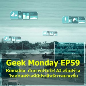Geek Monday EP59 : Komatsu กับการปรับใช้ AI เพื่อสร้างไซต์ก่อสร้างที่มีประสิทธิภาพมากขึ้น