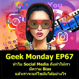 Geek Monday EP67 : ทำไม Social Media ถึงทำให้เรามีความ Bias แล้วเราจะแก้ไขมันได้อย่างไร