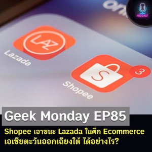 Geek Monday EP85 : Shopee เอาชนะ Lazada ในศึก Ecommerce เอเชียตะวันออกเฉียงใต้ ได้อย่างไร?