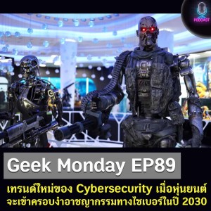 Geek Monday EP89 : เทรนด์ใหม่ของ Cybersecurity เมื่อหุ่นยนต์จะเข้าครอบงำอาชญากรรมทางไซเบอร์ในปี 2030