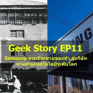 Geek Story EP11 : Samsung จากร้านขายของชำสู่บริษัทเทคโนโลยีระดับโลก