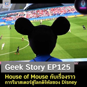 Geek Story EP125 : House of Mouse กับเรื่องราวการรีมาสเตอร์สู่โลกดิจิทัลของ Disney