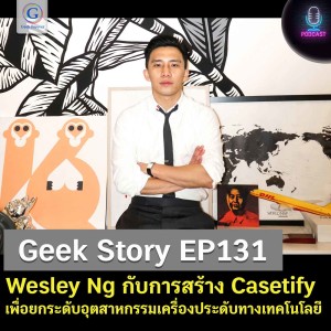 Geek Story EP131 : Wesley Ng กับการสร้าง Casetify เพื่อยกระดับอุตสาหกรรมเครื่องประดับทางเทคโนโลยี