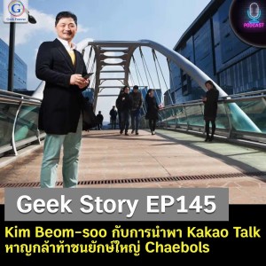 Geek Story EP145 : Kim Beom-soo กับการนำพา Kakao Talk หาญกล้าท้าชนยักษ์ใหญ่ Chaebols